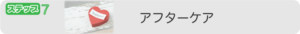 ステップ７：アフターケア