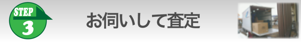 ③お伺いして査定